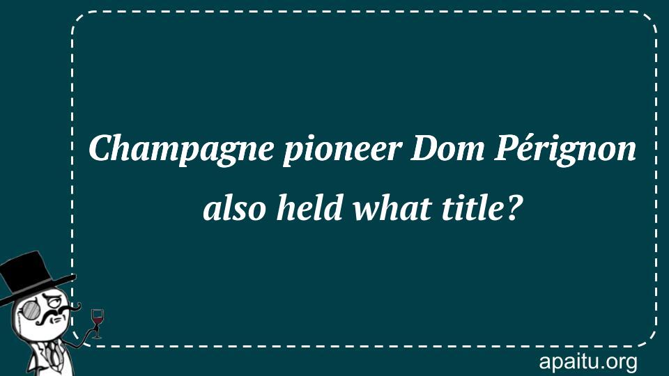 Champagne pioneer Dom Pérignon also held what title?