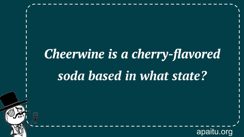 Cheerwine is a cherry-flavored soda based in what state?