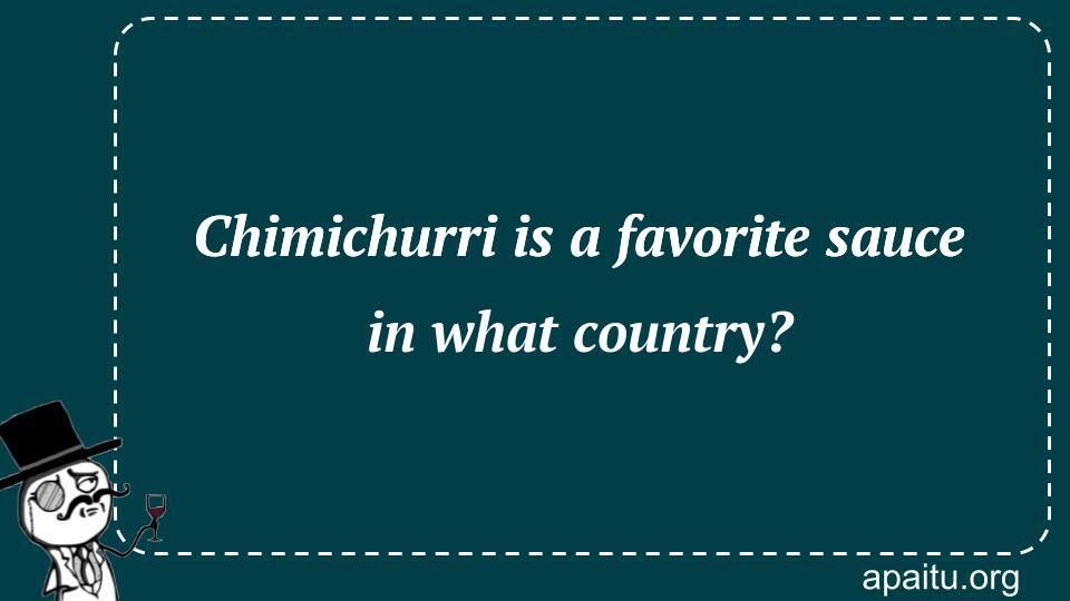 Chimichurri is a favorite sauce in what country?