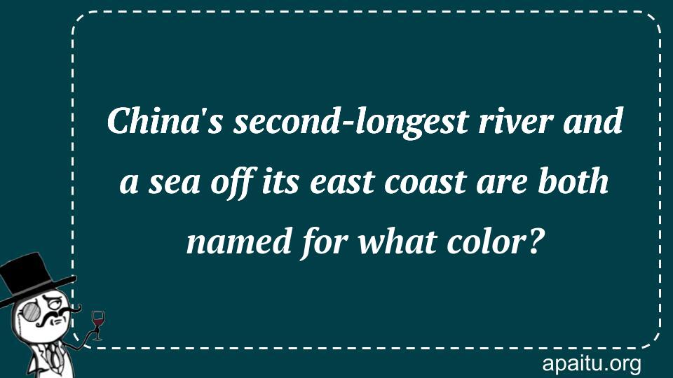 China`s second-longest river and a sea off its east coast are both named for what color?