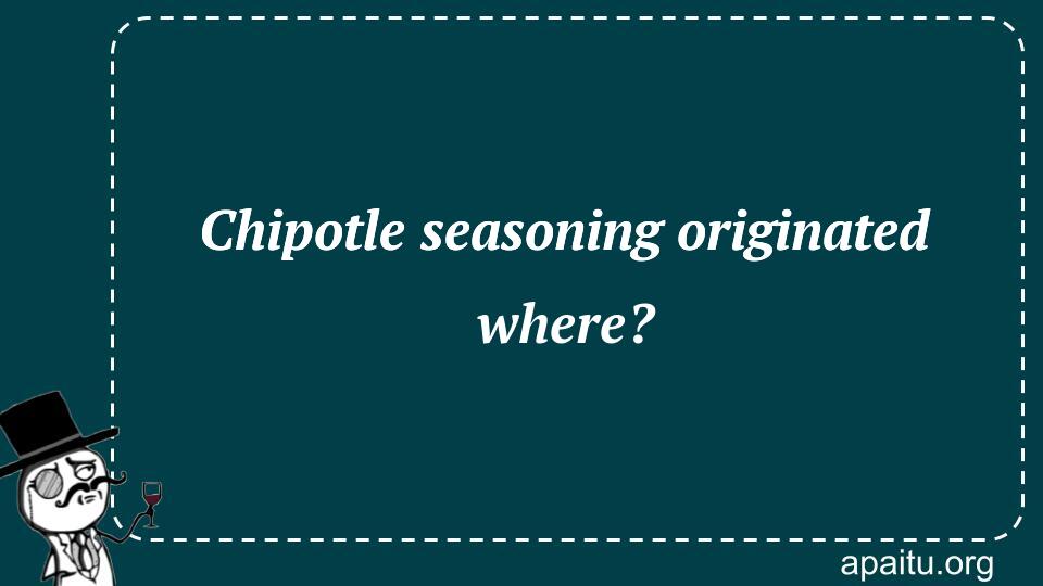 Chipotle seasoning originated where?