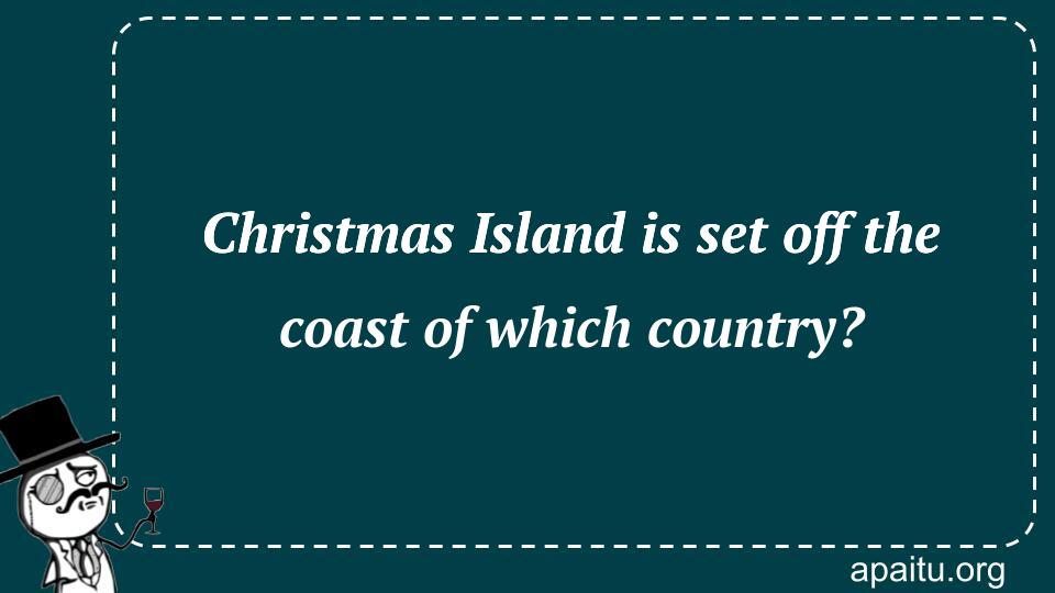 Christmas Island is set off the coast of which country?