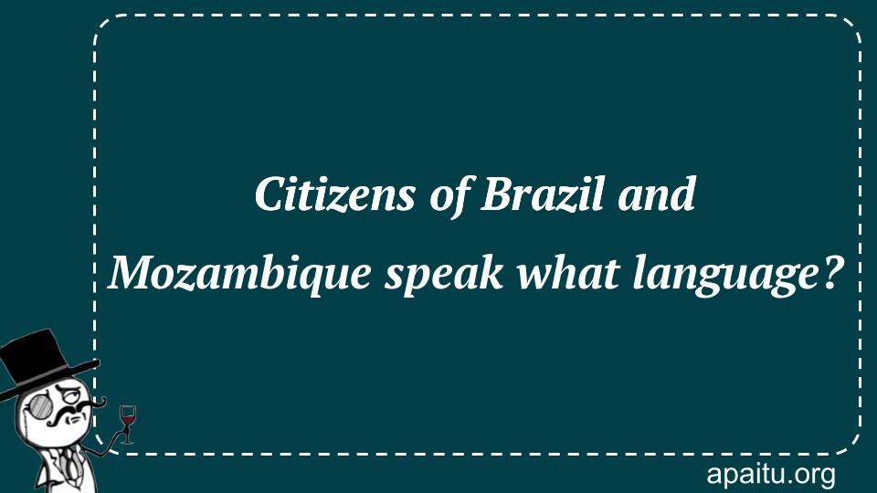 Citizens of Brazil and Mozambique speak what language?