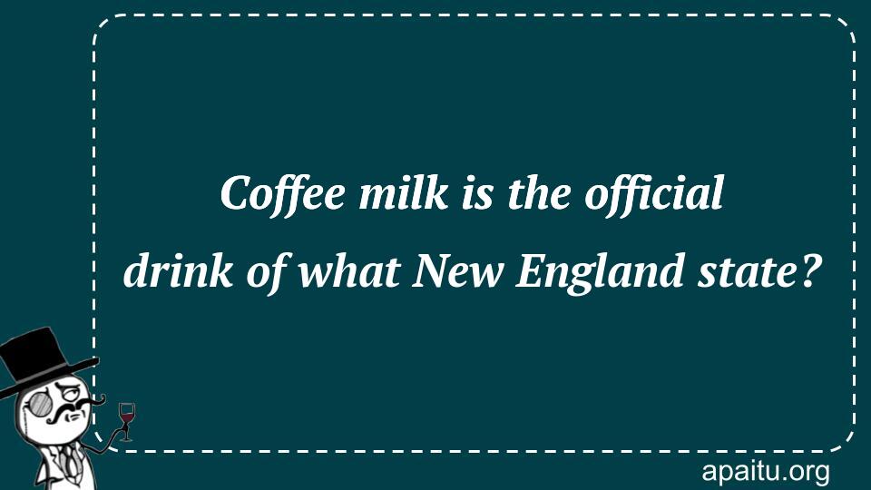 Coffee milk is the official drink of what New England state?