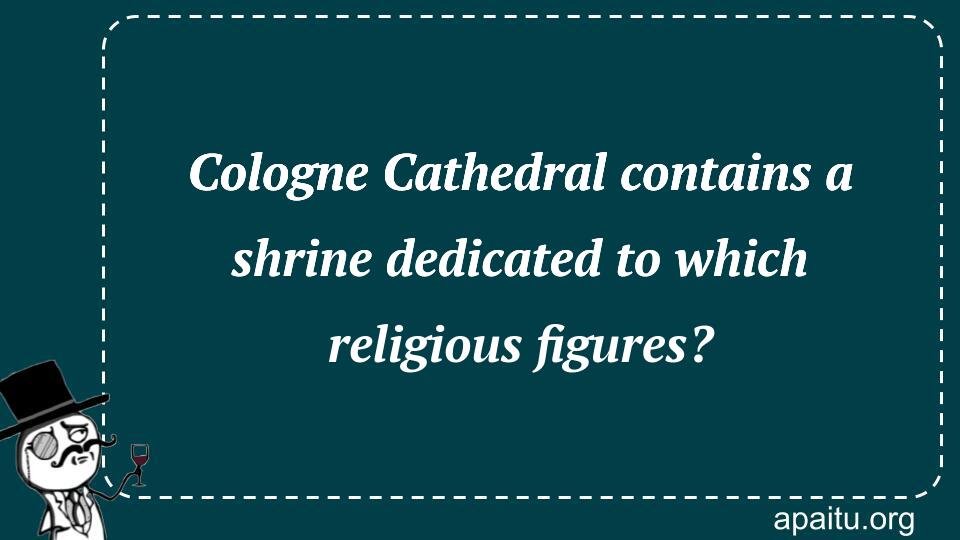 Cologne Cathedral contains a shrine dedicated to which religious figures?