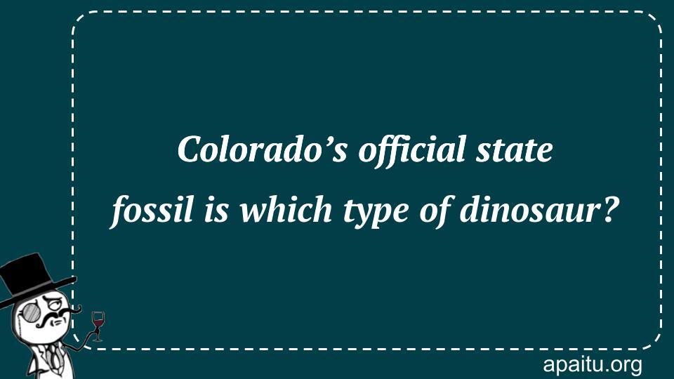 Colorado’s official state fossil is which type of dinosaur?