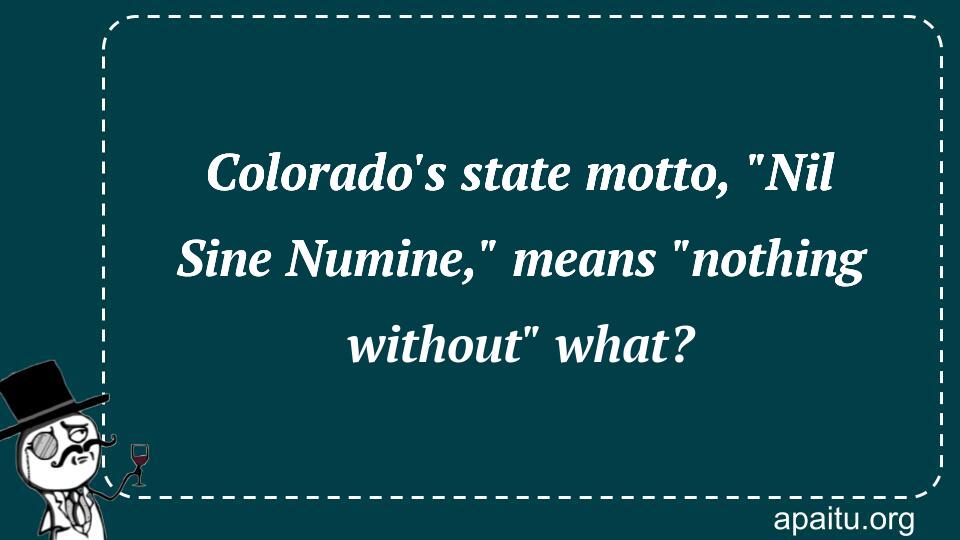 Colorado`s state motto, `Nil Sine Numine,` means `nothing without` what?