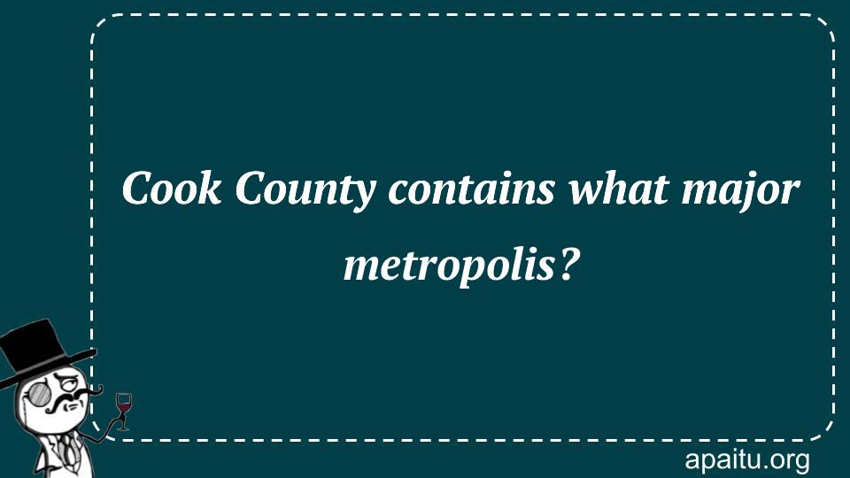 Cook County contains what major metropolis?