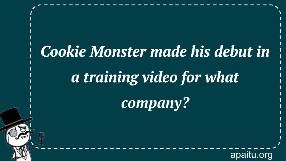 Cookie Monster made his debut in a training video for what company?