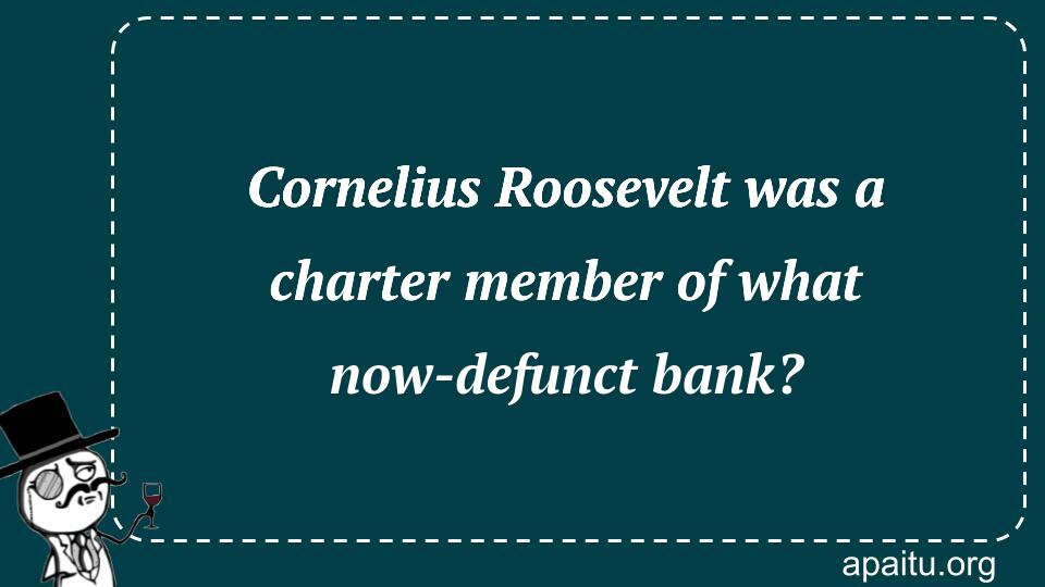 Cornelius Roosevelt was a charter member of what now-defunct bank?