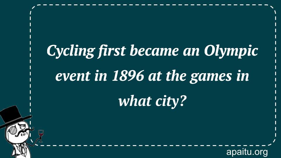 Cycling first became an Olympic event in 1896 at the games in what city?