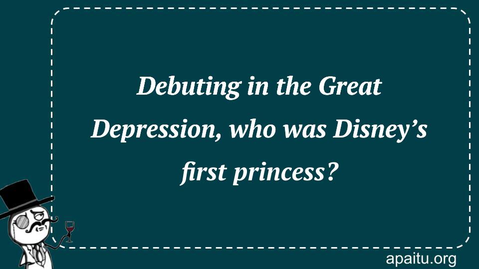 Debuting in the Great Depression, who was Disney’s first princess?