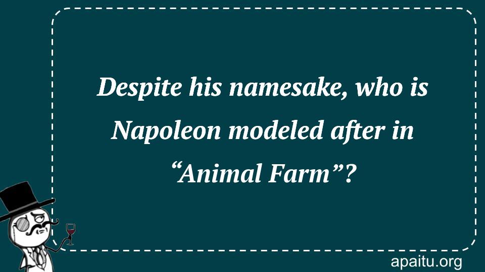 Despite his namesake, who is Napoleon modeled after in “Animal Farm”?