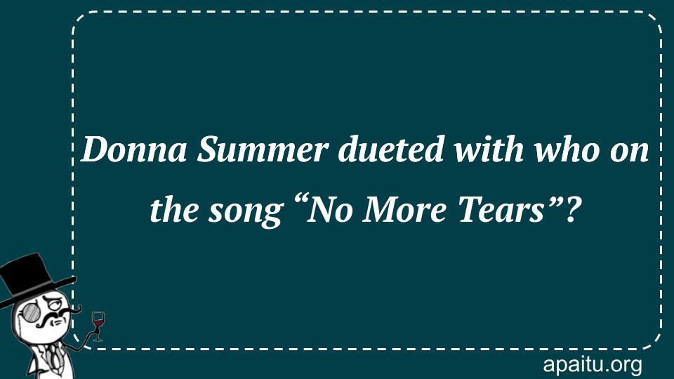 Donna Summer dueted with who on the song “No More Tears”?