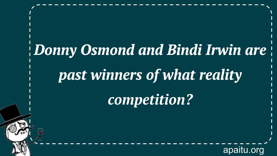 Donny Osmond and Bindi Irwin are past winners of what reality competition?