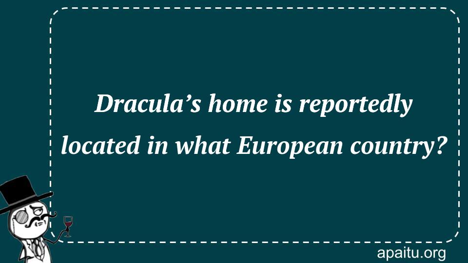 Dracula’s home is reportedly located in what European country?