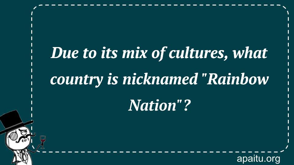 Due to its mix of cultures, what country is nicknamed `Rainbow Nation`?