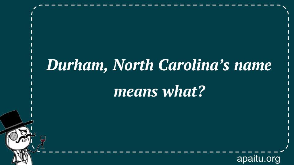 Durham, North Carolina’s name means what?