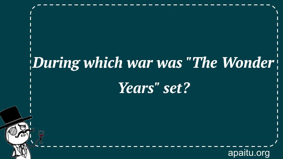 During which war was `The Wonder Years` set?