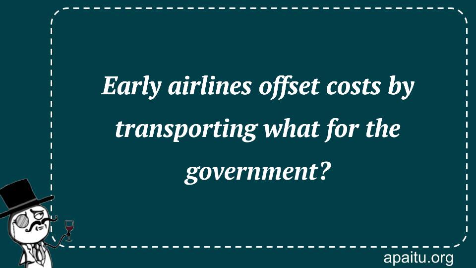 Early airlines offset costs by transporting what for the government?