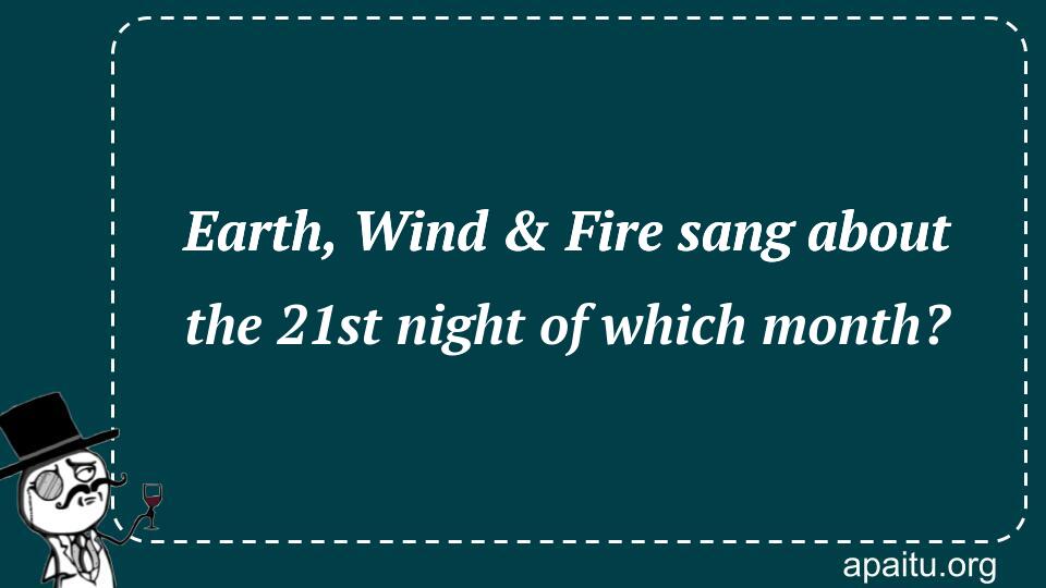 Earth, Wind & Fire sang about the 21st night of which month?