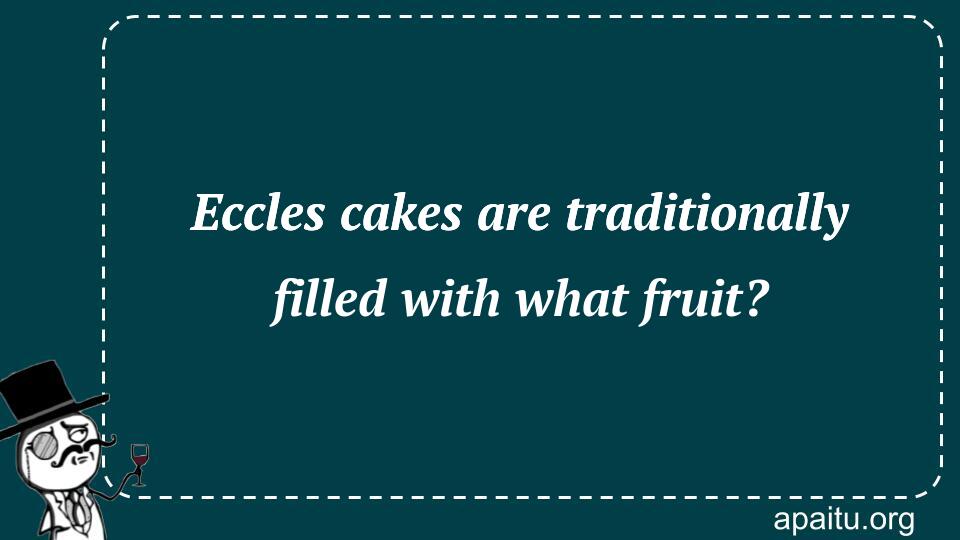 Eccles cakes are traditionally filled with what fruit?