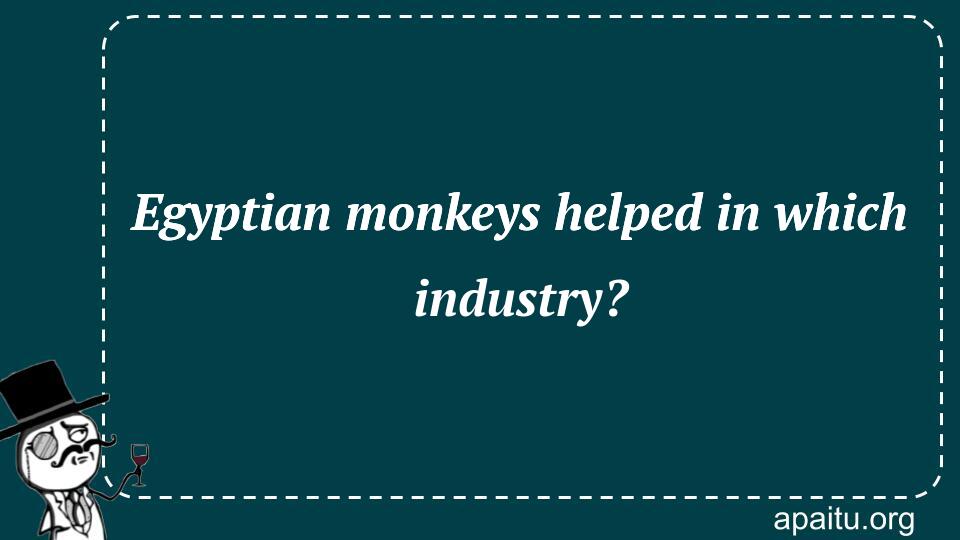 Egyptian monkeys helped in which industry?