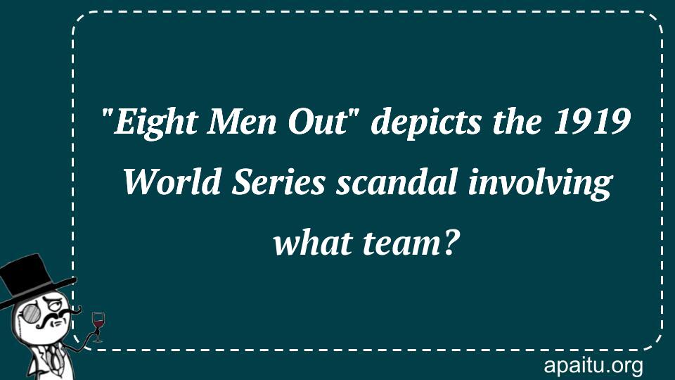 `Eight Men Out` depicts the 1919 World Series scandal involving what team?