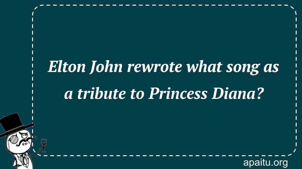 Elton John rewrote what song as a tribute to Princess Diana?