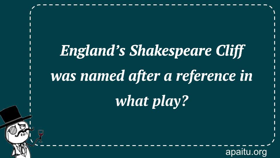 England’s Shakespeare Cliff was named after a reference in what play?