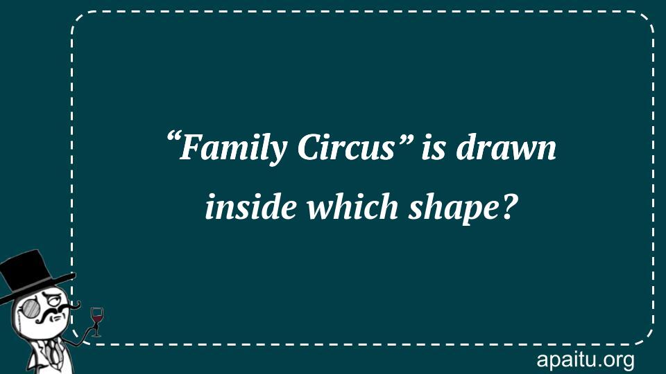 “Family Circus” is drawn inside which shape?