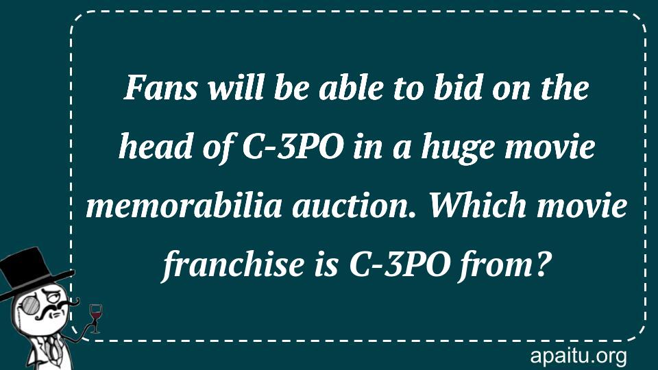 Fans will be able to bid on the head of C-3PO in a huge movie memorabilia auction. Which movie franchise is C-3PO from?