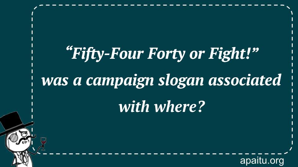 “Fifty-Four Forty or Fight!” was a campaign slogan associated with where?