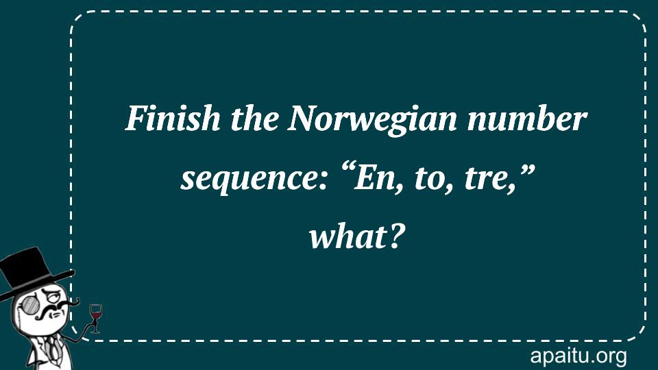 Finish the Norwegian number sequence: “En, to, tre,” what?