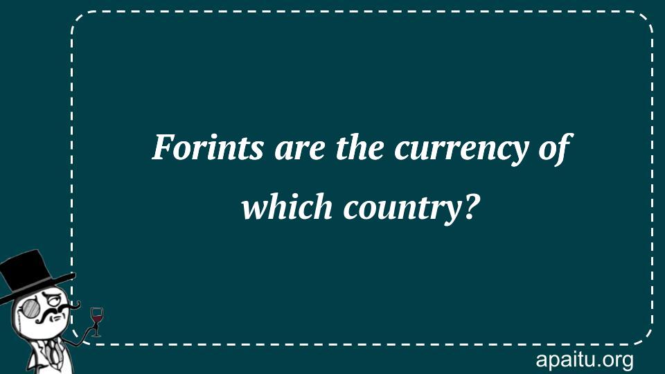 Forints are the currency of which country?