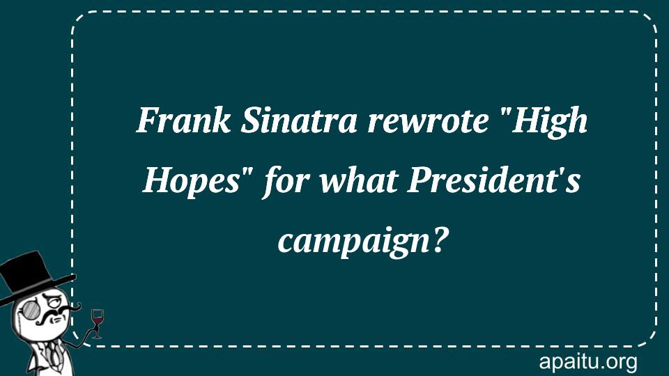 Frank Sinatra rewrote `High Hopes` for what President`s campaign?