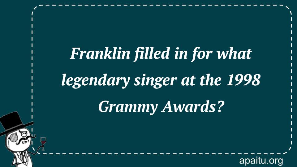 Franklin filled in for what legendary singer at the 1998 Grammy Awards?