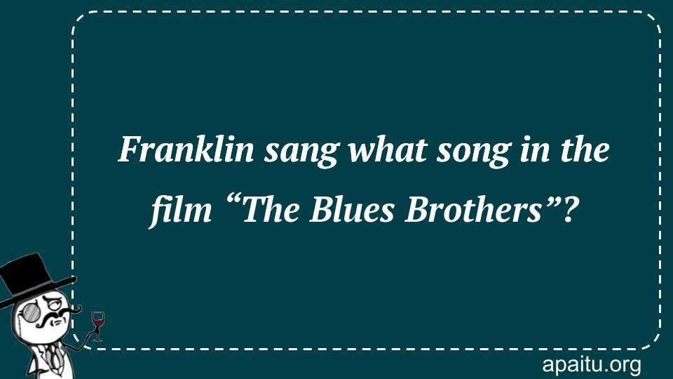 Franklin sang what song in the film “The Blues Brothers”?