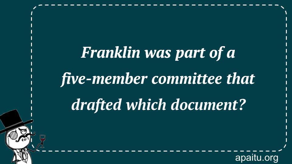 Franklin was part of a five-member committee that drafted which document?