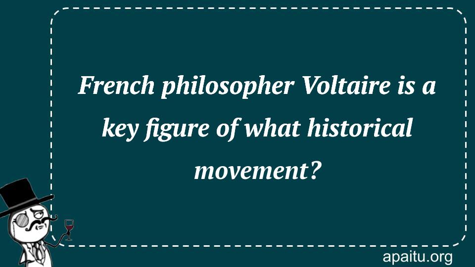 French philosopher Voltaire is a key figure of what historical movement?