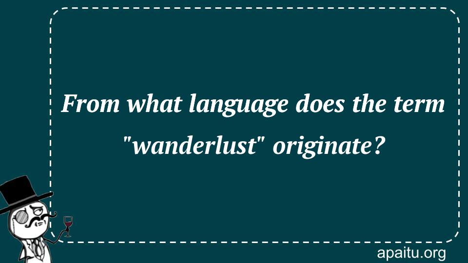 From what language does the term `wanderlust` originate?