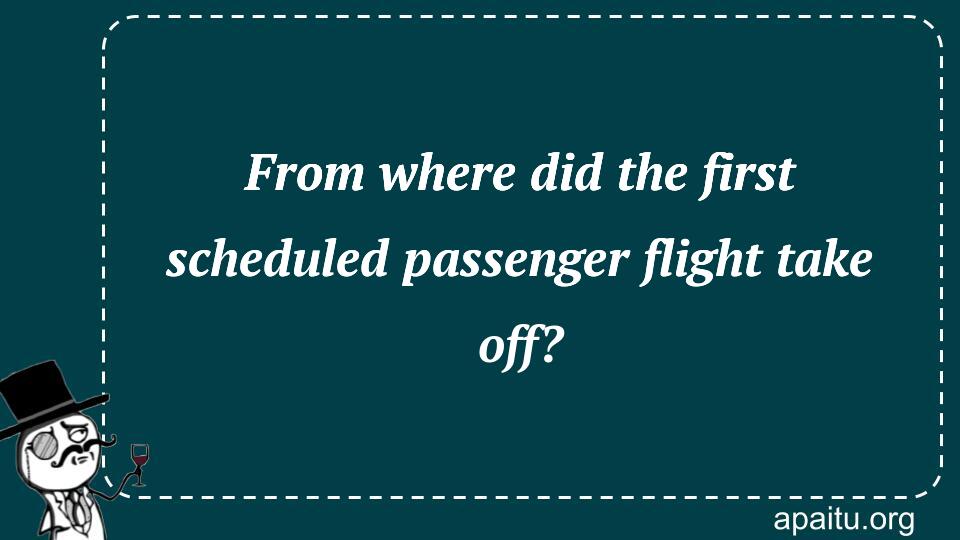 From where did the first scheduled passenger flight take off?