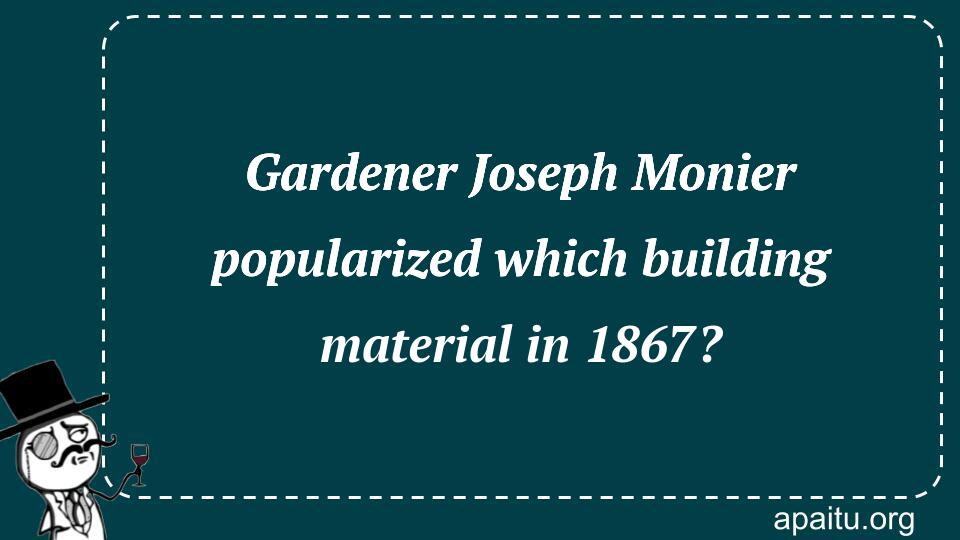 Gardener Joseph Monier popularized which building material in 1867?