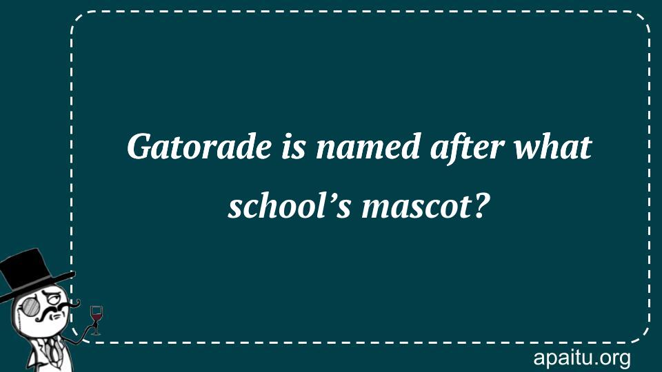 Gatorade is named after what school’s mascot?