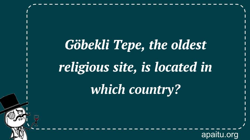 Göbekli Tepe, the oldest religious site, is located in which country?