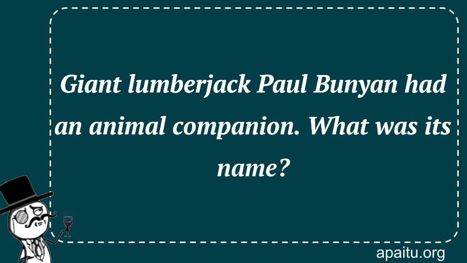 Giant lumberjack Paul Bunyan had an animal companion. What was its name?