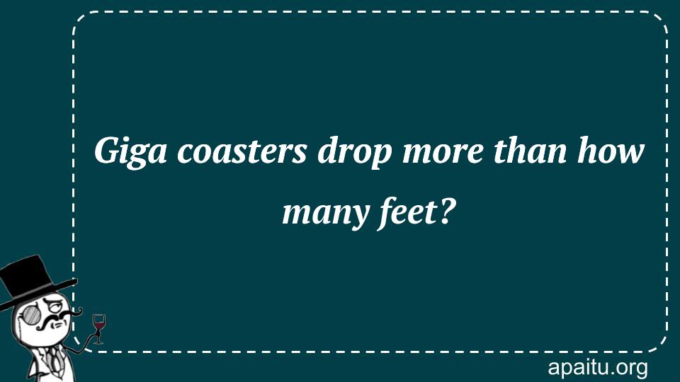 Giga coasters drop more than how many feet?