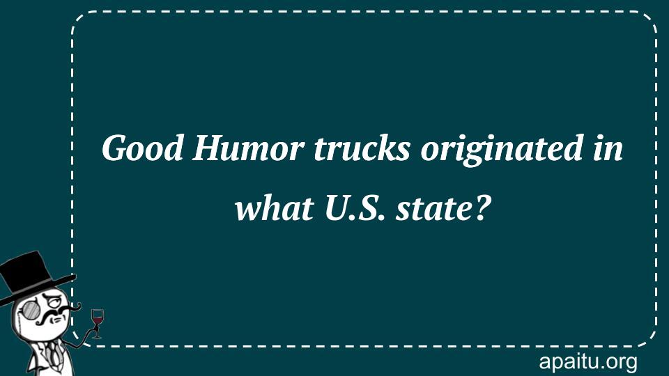 Good Humor trucks originated in what U.S. state?