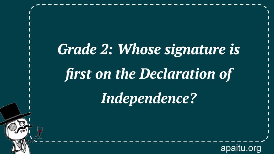 Grade 2: Whose signature is first on the Declaration of Independence?