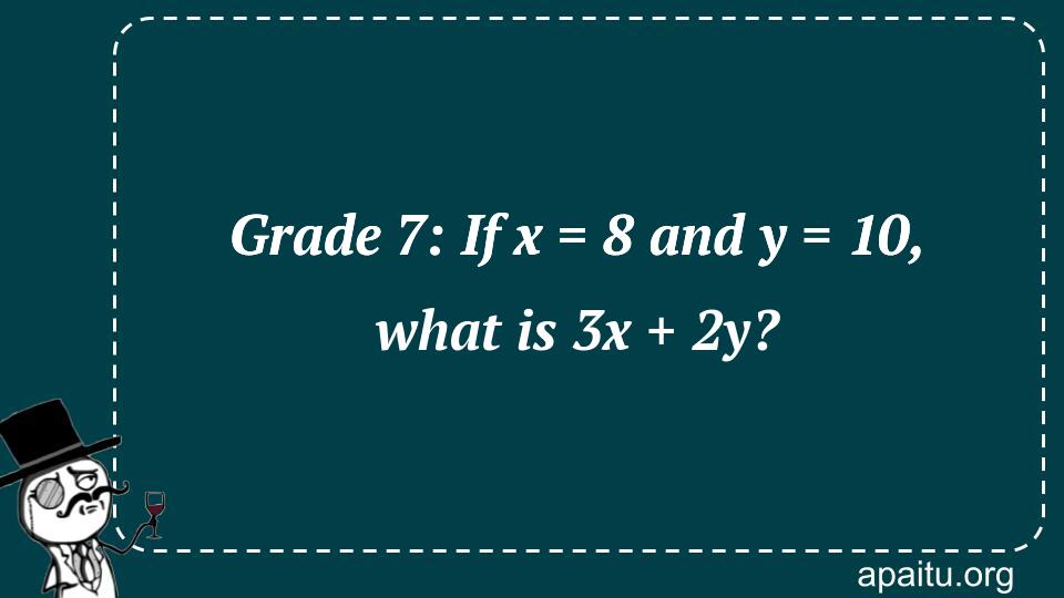 Grade 7: If x = 8 and y = 10, what is 3x + 2y?